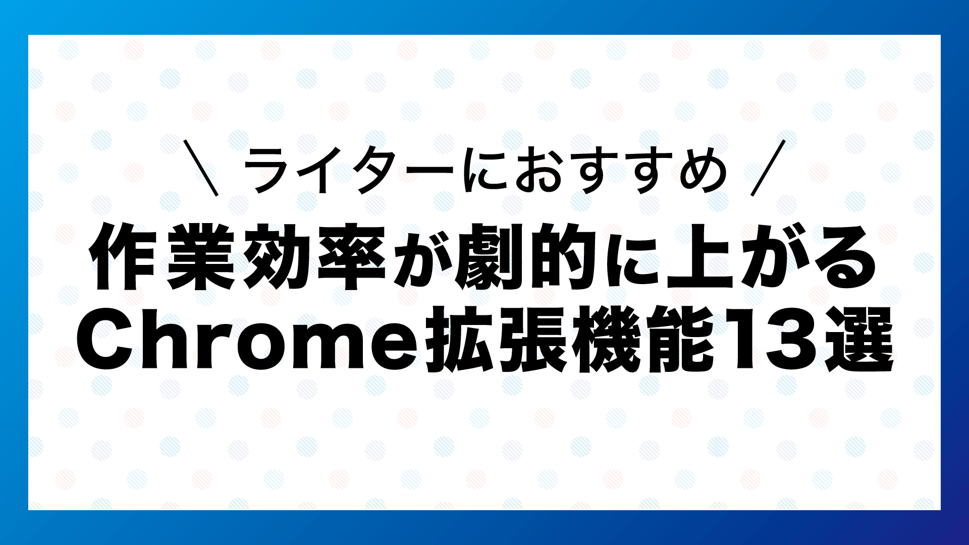 ライターにおすすめのChrome拡張機能|作業効率が劇的に上がるツール13選